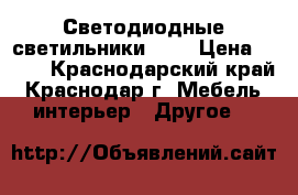 Светодиодные светильники LED › Цена ­ 520 - Краснодарский край, Краснодар г. Мебель, интерьер » Другое   